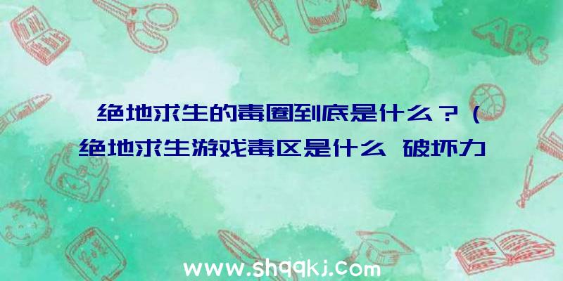 绝地求生的毒圈到底是什么？（绝地求生游戏毒区是什么